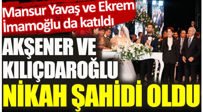 Meral Akşener ve Kemal Kılıçdaroğlu nikah şahidi oldu.