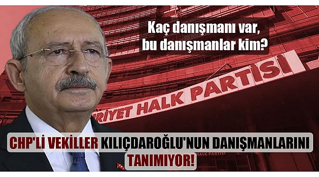 CHP’li vekiller Kılıçdaroğlu’nun danışmanlarını tanımıyor!