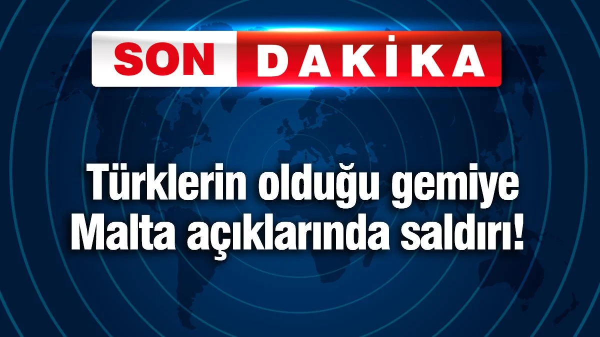Türk gemisine Malta açıklarında saldırı!