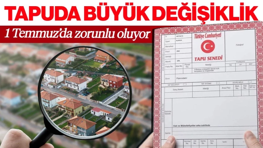 Tapuda Büyük Değişiklik! 1 Temmuz İtibarıyla Artık Zorunlu Oluyor