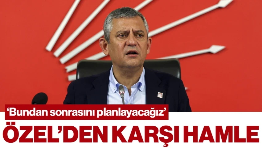 Özgür Özel’den Karşı Hamle: 'Bundan Sonrasını Planlayacağız'