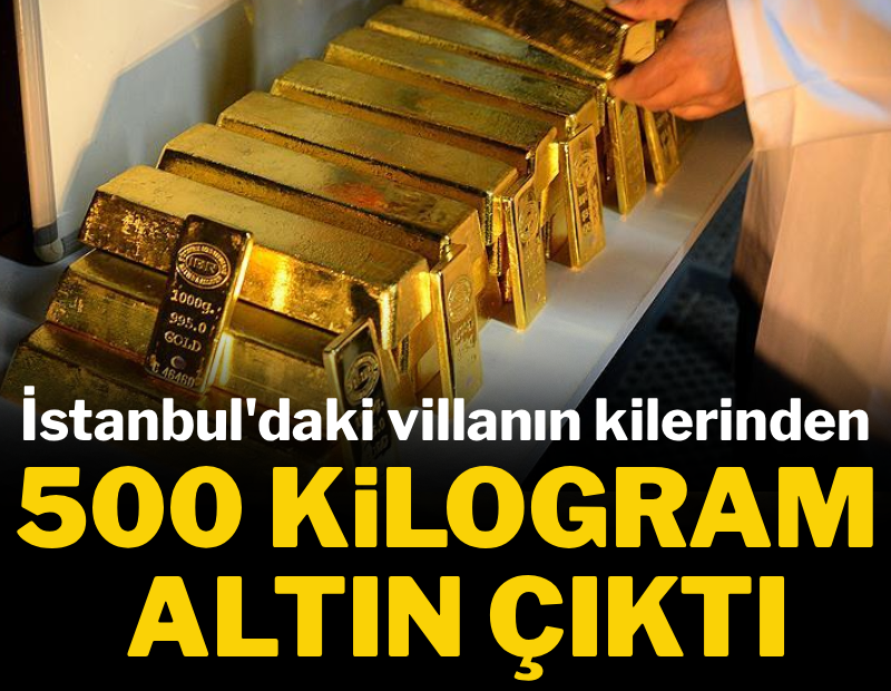 İstanbul’daki villanın kilerinden 500 kilo altın çıktı
