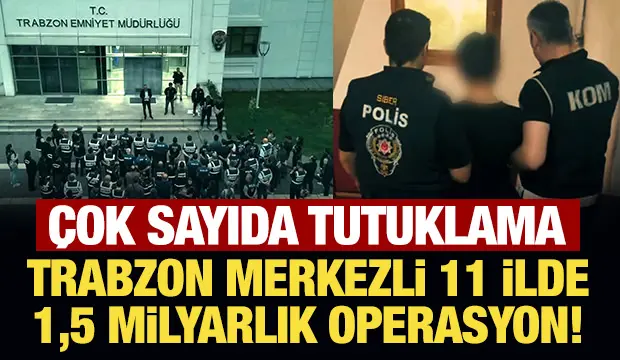 Trabzon merkezli 11 ilde 1,5 milyarlık operasyon!