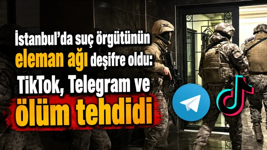 İstanbul’da suç örgütünün eleman ağı deşifre oldu: TikTok, Telegram ve ölüm tehdidi