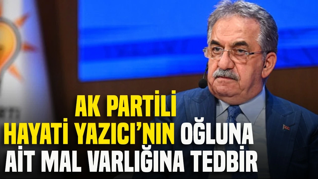 Fon soruşturmasında AK Parti Genel Başkan Yardımcısı Hayati Yazıcı’nın oğlu Mustafa Yazıcı da dahil 30 kişinin mal varlığına tedbir konuldu