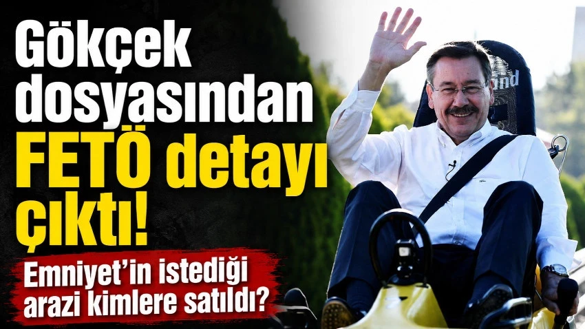 Gökçek hakkındaki suç duyurusunda 'FETÖ' detayı! Emniyet’in istediği arazi kimlere satıldı?