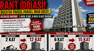 Milyar Dolarlık Rant! Buca'da parsel parsel imar skandalı! Yolsuzluk soruşturmasında yeni gelişme: Bilirkişi raporu: 2 kata 12, 6 kata 15 kat ruhsat...